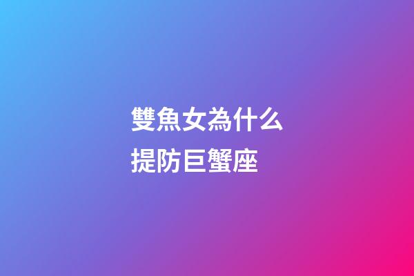 雙魚女為什么提防巨蟹座-第1張-星座運勢-玄機派