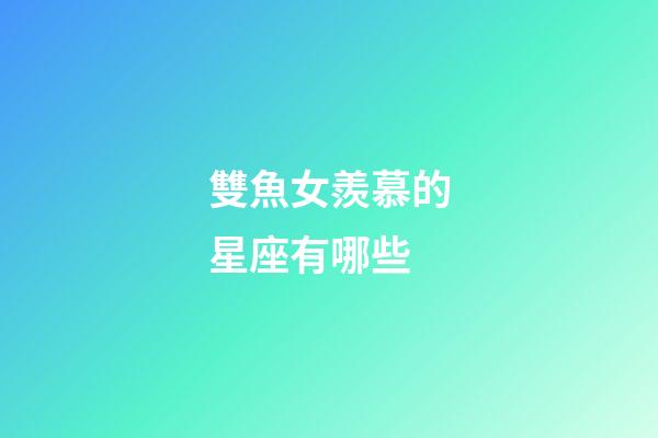 雙魚女羨慕的星座有哪些-第1張-星座運勢-玄機派