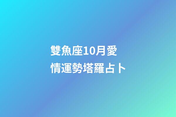 雙魚座10月愛情運勢塔羅占卜-第1張-星座運勢-玄機派