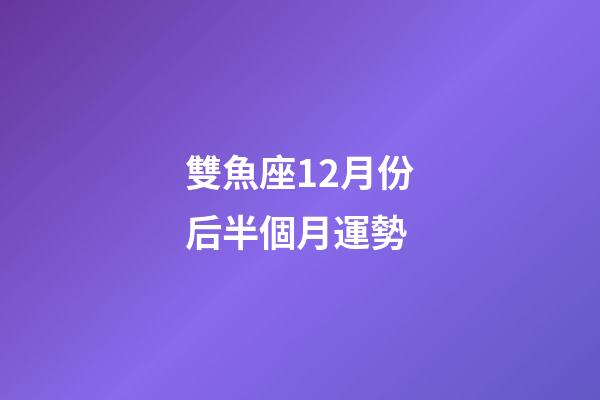 雙魚座12月份后半個月運勢-第1張-星座運勢-玄機派