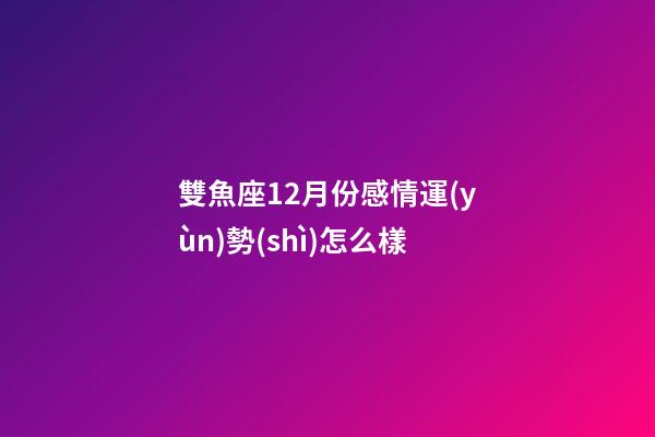 雙魚座12月份感情運(yùn)勢(shì)怎么樣