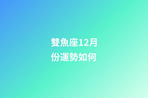 雙魚座12月份運勢如何-第1張-星座運勢-玄機派