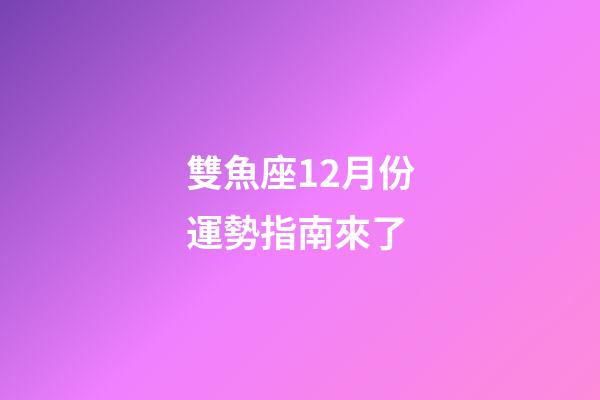 雙魚座12月份運勢指南來了-第1張-星座運勢-玄機派