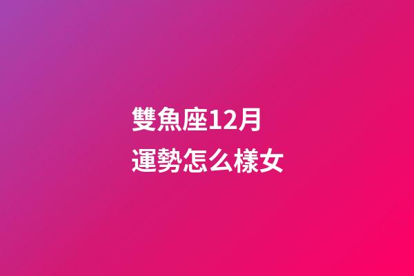 雙魚座12月運勢怎么樣女-第1張-星座運勢-玄機派