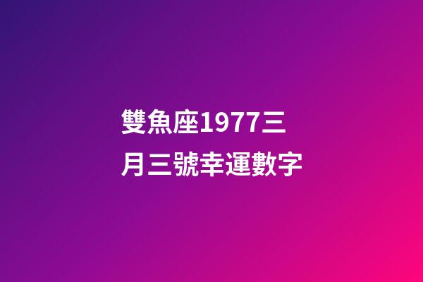 雙魚座1977三月三號幸運數字-第1張-星座運勢-玄機派