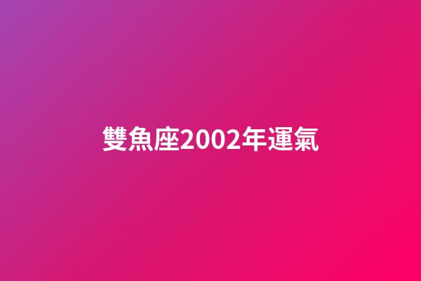 雙魚座2002年運氣