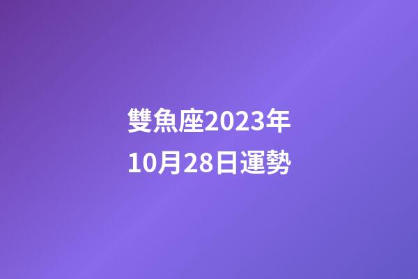 雙魚座2023年10月28日運勢-第1張-星座運勢-玄機派