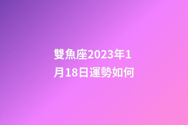 雙魚座2023年1月18日運勢如何-第1張-星座運勢-玄機(jī)派