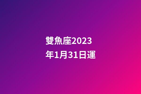 雙魚座2023年1月31日運-第1張-星座運勢-玄機派