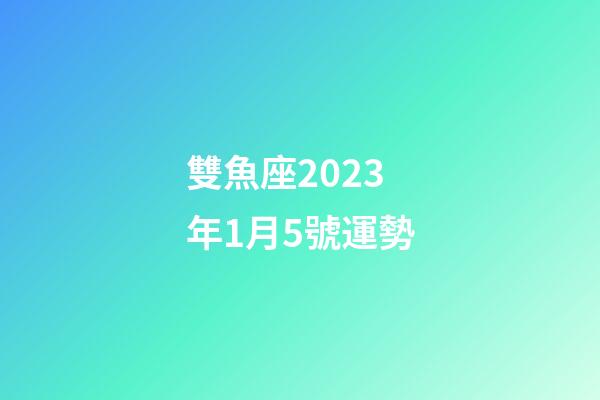 雙魚座2023年1月5號運勢-第1張-星座運勢-玄機派