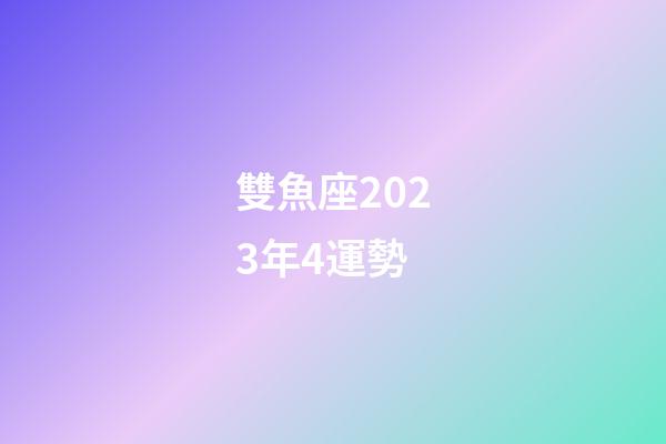 雙魚座2023年4運勢-第1張-星座運勢-玄機派