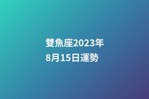 雙魚座2023年8月15日運勢-第1張-星座運勢-玄機派