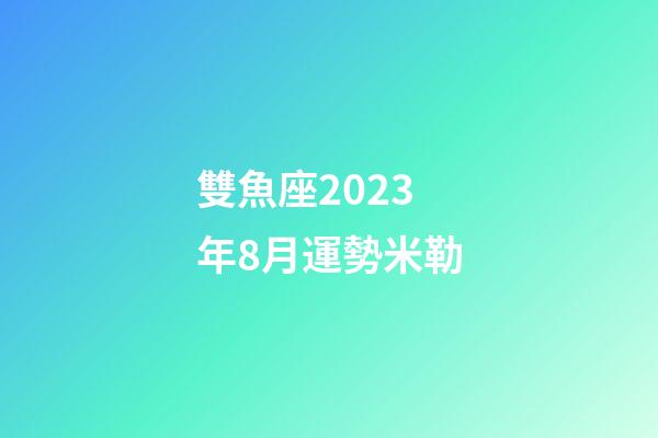 雙魚座2023年8月運勢米勒