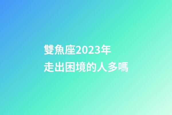 雙魚座2023年走出困境的人多嗎-第1張-星座運勢-玄機派