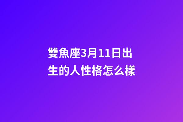 雙魚座3月11日出生的人性格怎么樣-第1張-星座運勢-玄機派