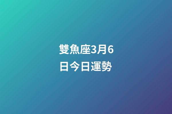 雙魚座3月6日今日運勢-第1張-星座運勢-玄機派