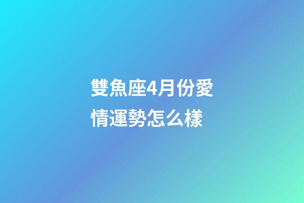 雙魚座4月份愛情運勢怎么樣-第1張-星座運勢-玄機派
