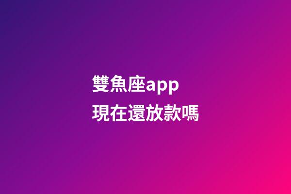 雙魚座app現在還放款嗎-第1張-星座運勢-玄機派