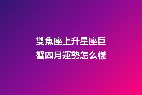 雙魚座上升星座巨蟹四月運勢怎么樣-第1張-星座運勢-玄機派