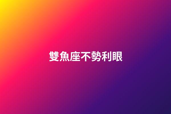 雙魚座不勢利眼