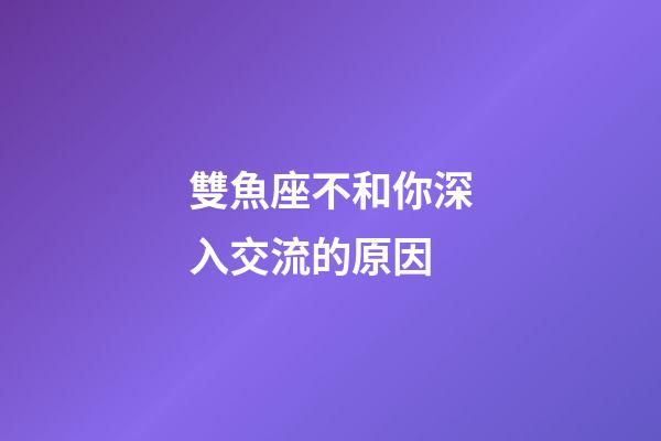 雙魚座不和你深入交流的原因-第1張-星座運勢-玄機派