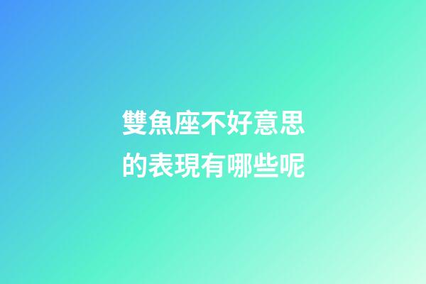 雙魚座不好意思的表現有哪些呢-第1張-星座運勢-玄機派
