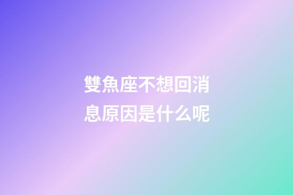 雙魚座不想回消息原因是什么呢-第1張-星座運勢-玄機派