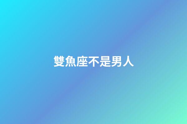 雙魚座不是男人-第1張-星座運勢-玄機派