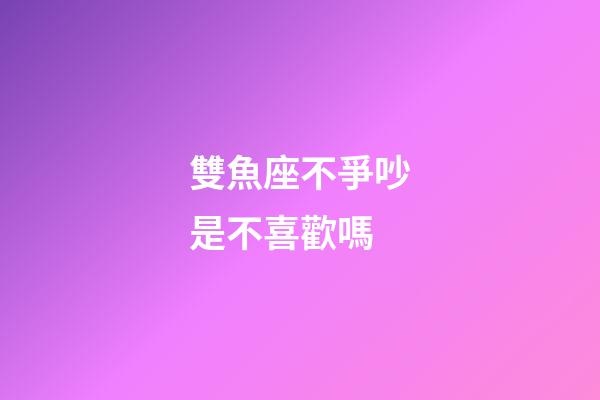 雙魚座不爭吵是不喜歡嗎-第1張-星座運勢-玄機派