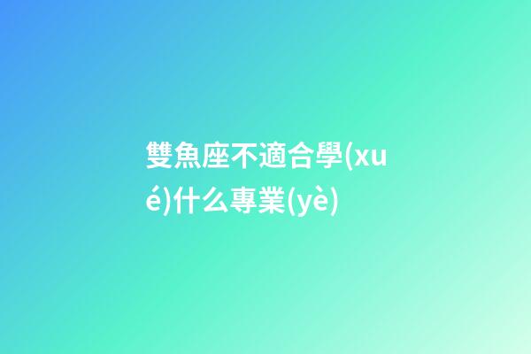 雙魚座不適合學(xué)什么專業(yè)-第1張-星座運勢-玄機派