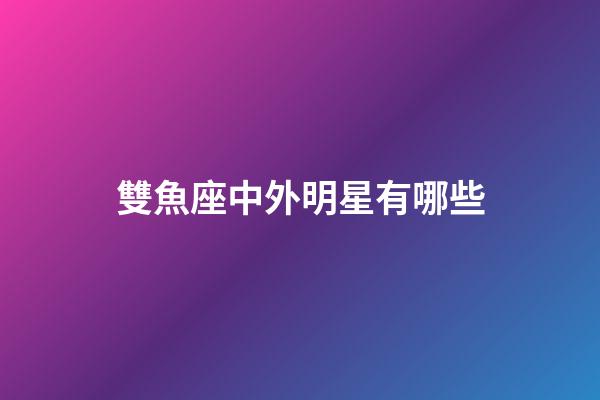 雙魚座中外明星有哪些