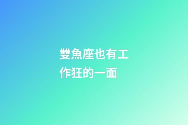 雙魚座也有工作狂的一面