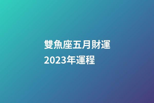 雙魚座五月財運2023年運程-第1張-星座運勢-玄機派