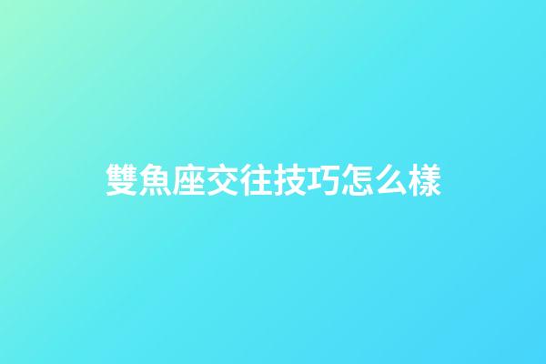 雙魚座交往技巧怎么樣-第1張-星座運勢-玄機派