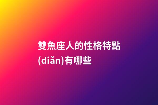 雙魚座人的性格特點(diǎn)有哪些-第1張-星座運(yùn)勢-玄機(jī)派
