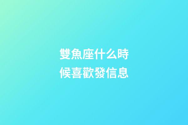 雙魚座什么時候喜歡發信息-第1張-星座運勢-玄機派