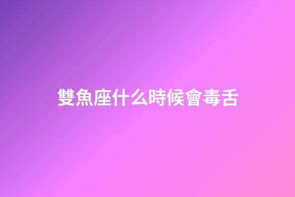 雙魚座什么時候會毒舌-第1張-星座運勢-玄機派