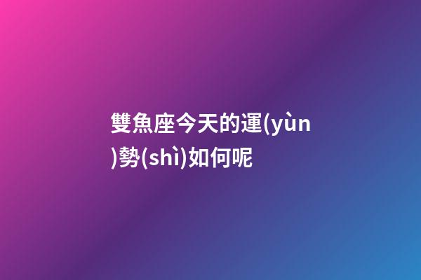 雙魚座今天的運(yùn)勢(shì)如何呢
