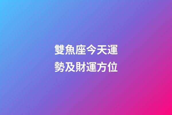 雙魚座今天運勢及財運方位-第1張-星座運勢-玄機派