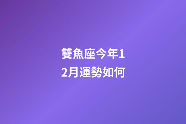 雙魚座今年12月運勢如何-第1張-星座運勢-玄機派