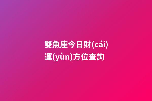 雙魚座今日財(cái)運(yùn)方位查詢-第1張-星座運(yùn)勢(shì)-玄機(jī)派