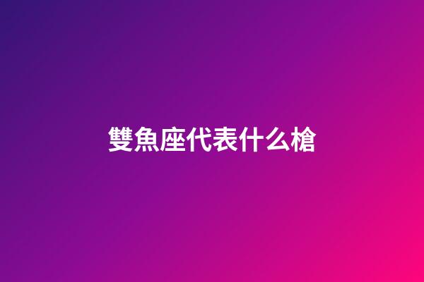 雙魚座代表什么槍
