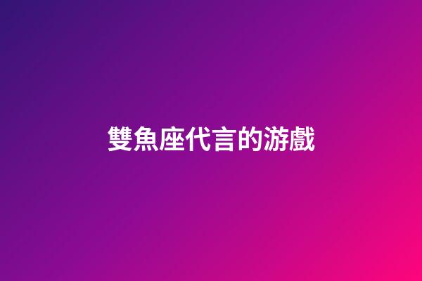 雙魚座代言的游戲-第1張-星座運(yùn)勢(shì)-玄機(jī)派