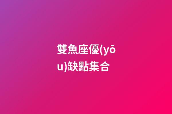 雙魚座優(yōu)缺點集合-第1張-星座運勢-玄機派