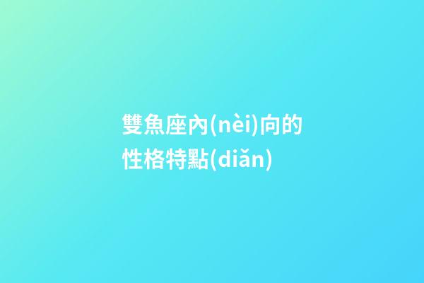 雙魚座內(nèi)向的性格特點(diǎn)-第1張-星座運(yùn)勢(shì)-玄機(jī)派
