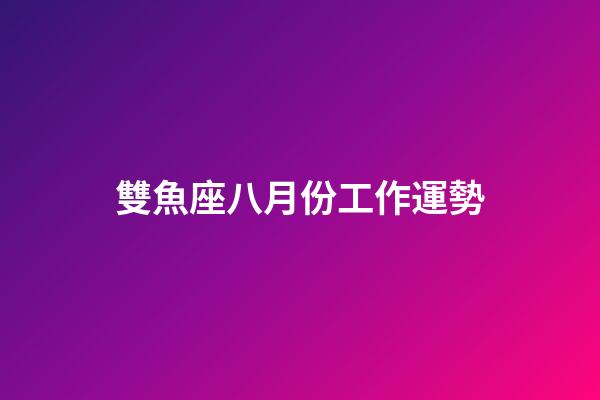 雙魚座八月份工作運勢-第1張-星座運勢-玄機派