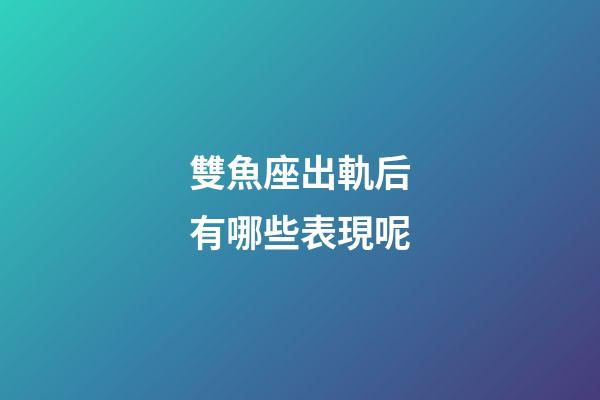雙魚座出軌后有哪些表現呢-第1張-星座運勢-玄機派