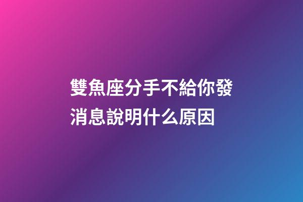 雙魚座分手不給你發消息說明什么原因-第1張-星座運勢-玄機派
