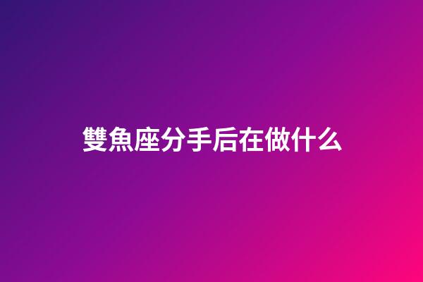 雙魚座分手后在做什么-第1張-星座運勢-玄機派