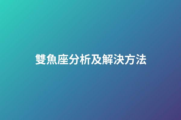 雙魚座分析及解決方法-第1張-星座運勢-玄機派